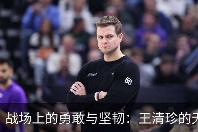 战场上的勇敢与坚韧：王清珍的无畏付出